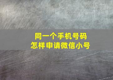 同一个手机号码怎样申请微信小号