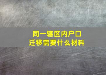 同一辖区内户口迁移需要什么材料