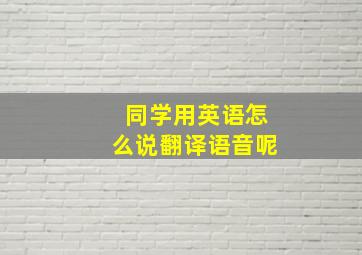 同学用英语怎么说翻译语音呢