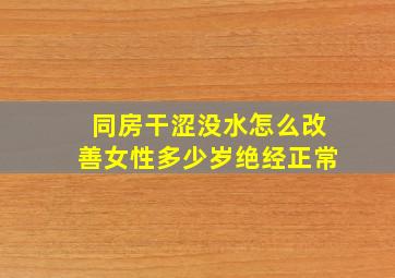 同房干涩没水怎么改善女性多少岁绝经正常