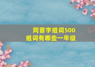 同音字组词500组词有哪些一年级