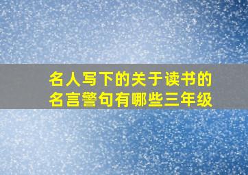 名人写下的关于读书的名言警句有哪些三年级