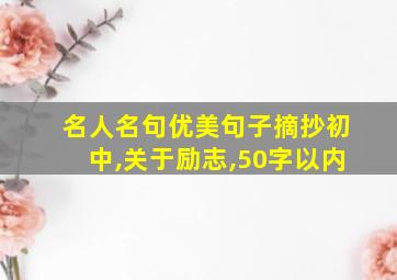 名人名句优美句子摘抄初中,关于励志,50字以内