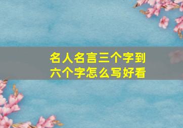 名人名言三个字到六个字怎么写好看