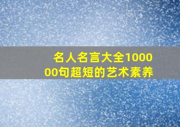 名人名言大全100000句超短的艺术素养