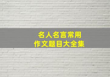 名人名言常用作文题目大全集