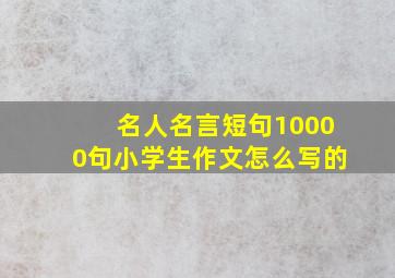 名人名言短句10000句小学生作文怎么写的