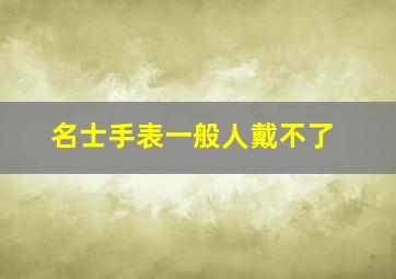 名士手表一般人戴不了