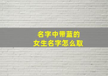 名字中带蓝的女生名字怎么取