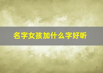 名字女孩加什么字好听