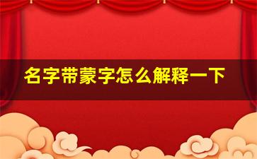 名字带蒙字怎么解释一下