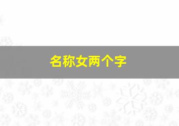 名称女两个字