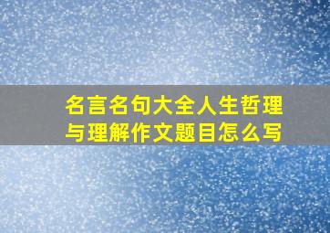 名言名句大全人生哲理与理解作文题目怎么写