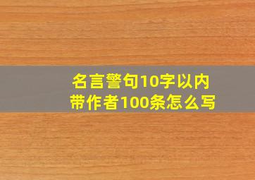 名言警句10字以内带作者100条怎么写