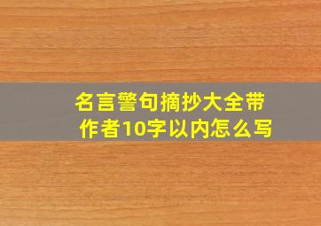 名言警句摘抄大全带作者10字以内怎么写