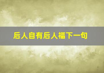 后人自有后人福下一句