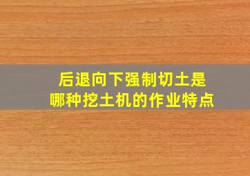 后退向下强制切土是哪种挖土机的作业特点