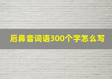 后鼻音词语300个字怎么写