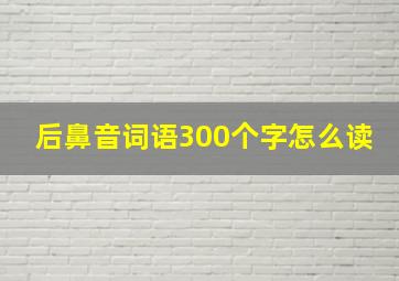 后鼻音词语300个字怎么读