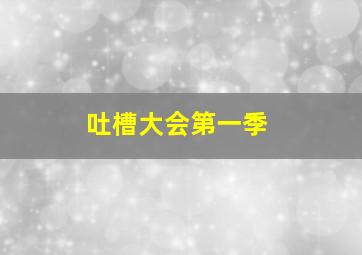 吐槽大会第一季