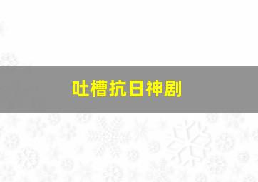 吐槽抗日神剧