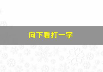 向下看打一字