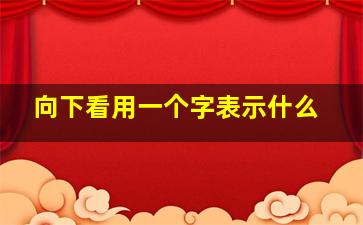 向下看用一个字表示什么