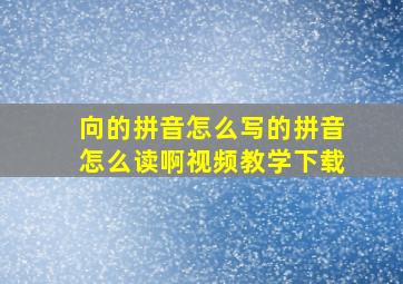 向的拼音怎么写的拼音怎么读啊视频教学下载