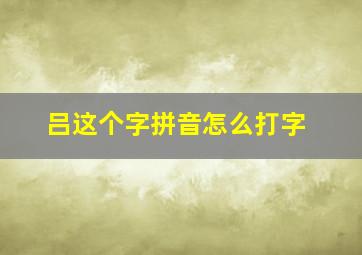 吕这个字拼音怎么打字