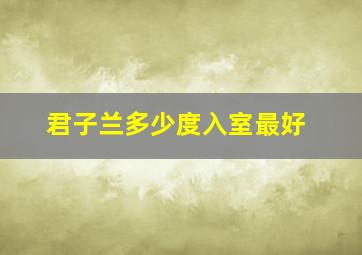 君子兰多少度入室最好