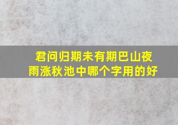 君问归期未有期巴山夜雨涨秋池中哪个字用的好