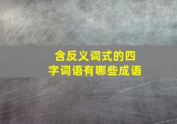 含反义词式的四字词语有哪些成语