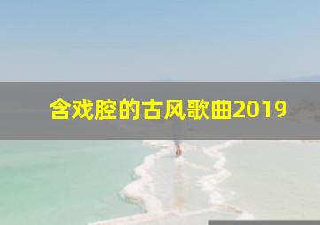 含戏腔的古风歌曲2019