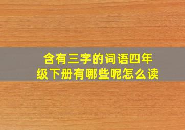 含有三字的词语四年级下册有哪些呢怎么读