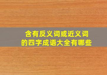 含有反义词或近义词的四字成语大全有哪些