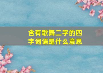 含有歌舞二字的四字词语是什么意思