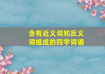 含有近义词和反义词组成的四字词语