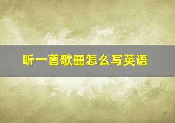 听一首歌曲怎么写英语