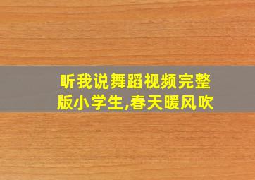 听我说舞蹈视频完整版小学生,春天暖风吹