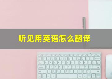 听见用英语怎么翻译