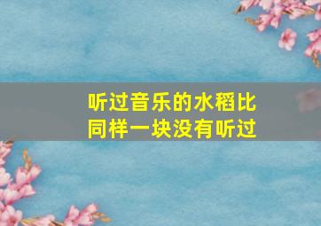 听过音乐的水稻比同样一块没有听过