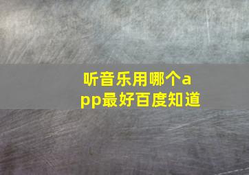 听音乐用哪个app最好百度知道