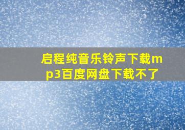 启程纯音乐铃声下载mp3百度网盘下载不了