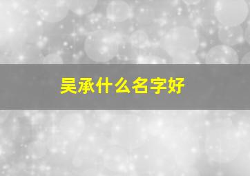 吴承什么名字好