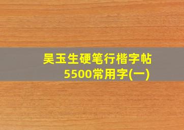 吴玉生硬笔行楷字帖5500常用字(一)