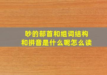 吵的部首和组词结构和拼音是什么呢怎么读