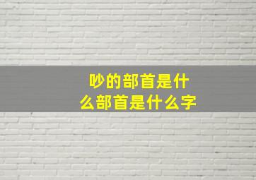 吵的部首是什么部首是什么字