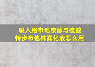 吸入用布地奈德与硫酸特步布他林雾化液怎么用