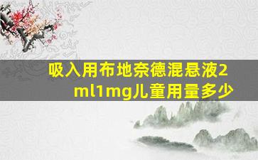 吸入用布地奈德混悬液2ml1mg儿童用量多少