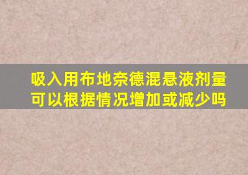 吸入用布地奈德混悬液剂量可以根据情况增加或减少吗